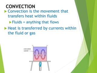 CONVECTION
 Convection is the movement that
transfers heat within fluids
Fluids = anything that flows
 Heat is transferred by currents within
the fluid or gas
 