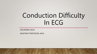 Conduction Difficulty
In ECG
SHILPASREE SAHA
ASSISTANT PROFESSOR, NIHS
 