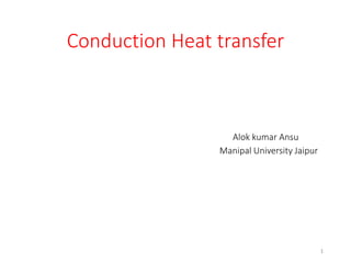 Conduction Heat transfer
Alok kumar Ansu
Manipal University Jaipur
1
 