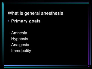 What is general anesthesia
• Primary goals
Amnesia
Hypnosis
Analgesia
Immobolity
 