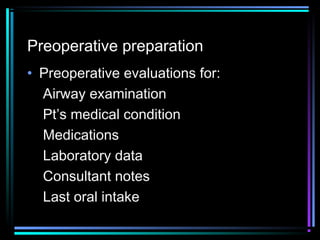 Preoperative preparation
• Preoperative evaluations for:
Airway examination
Pt’s medical condition
Medications
Laboratory data
Consultant notes
Last oral intake
 
