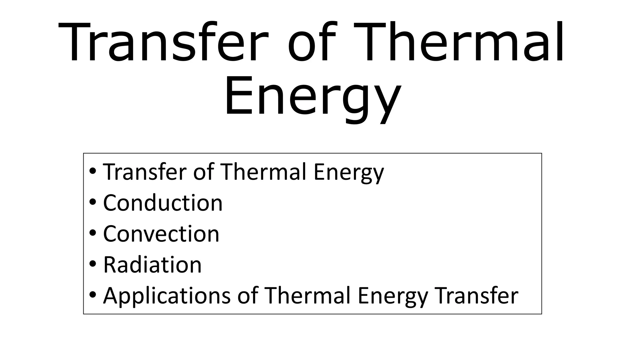 Transfer of Thermal
Energy
• Transfer of Thermal Energy
• Conduction
• Convection
• Radiation
• Applications of Thermal Energy Transfer
 
