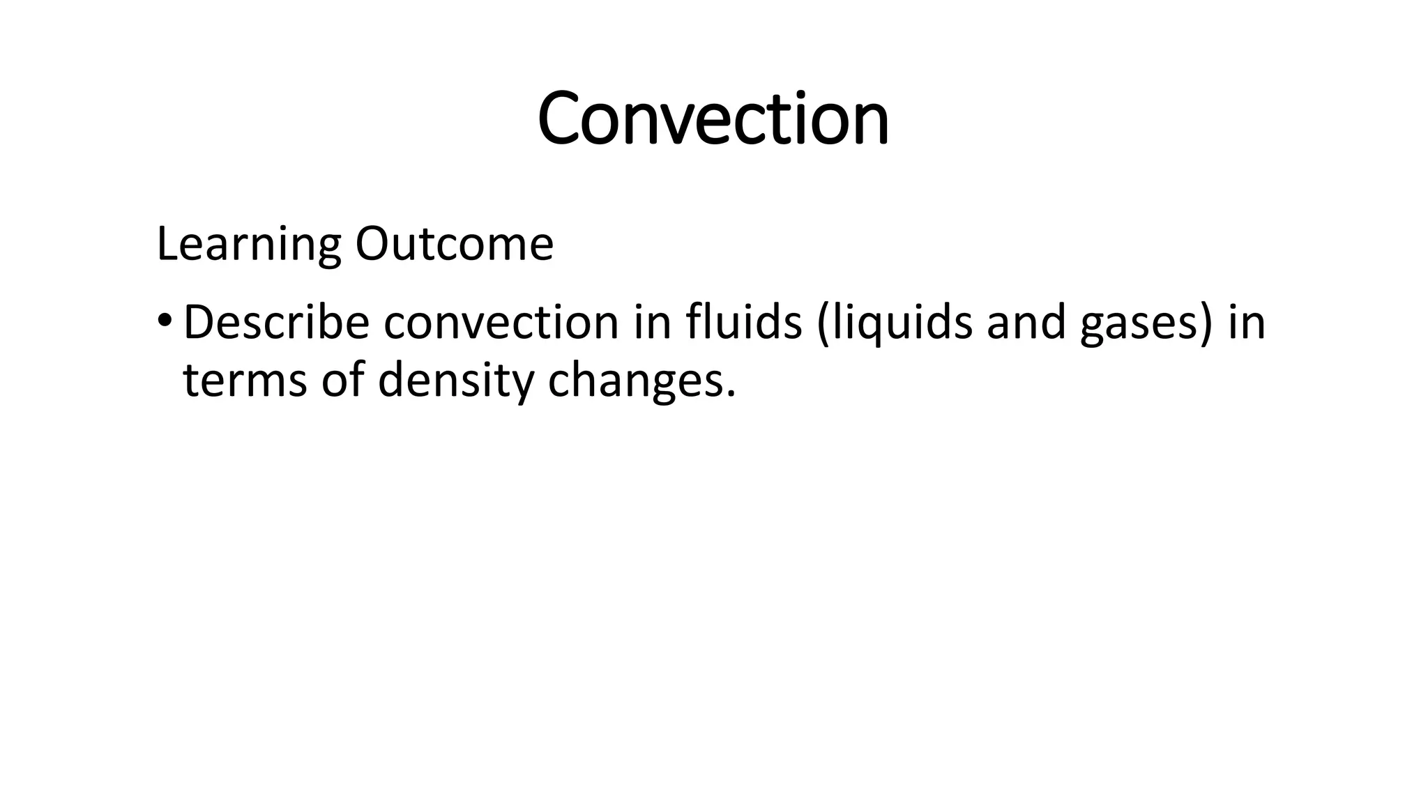 Convection
Learning Outcome
•Describe convection in fluids (liquids and gases) in
terms of density changes.
 