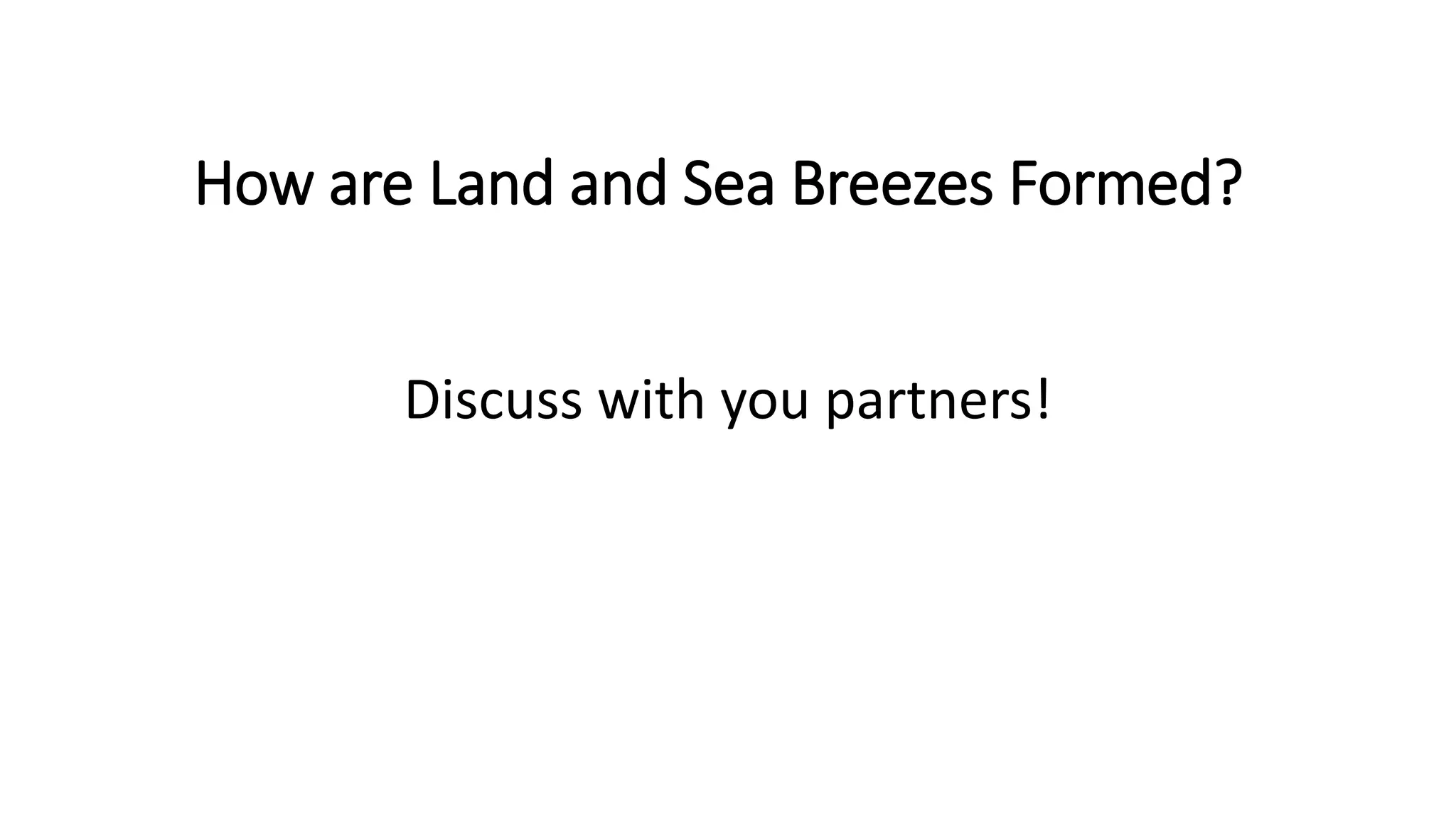 How are Land and Sea Breezes Formed?
Discuss with you partners!
 