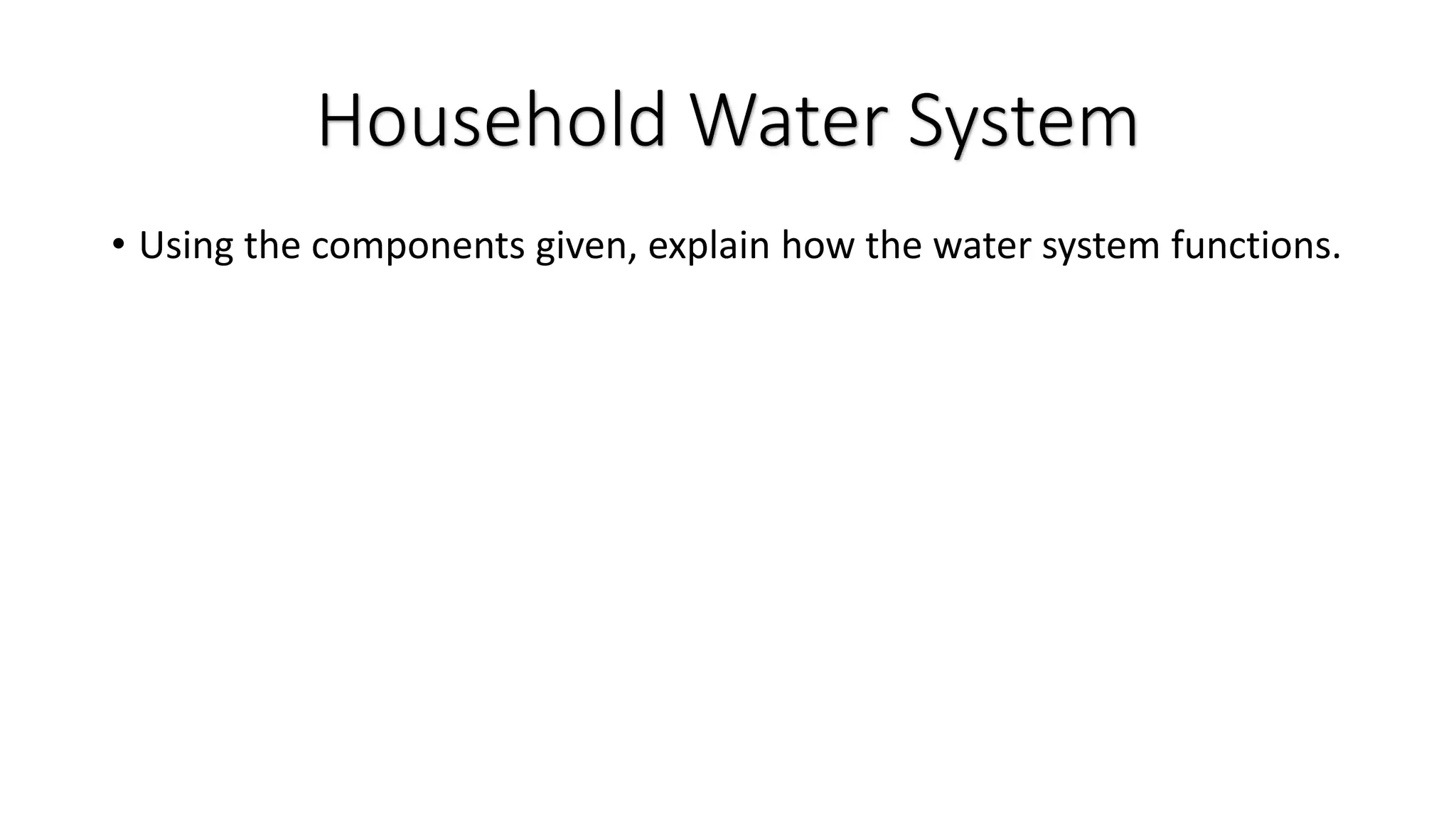 • Using the components given, explain how the water system functions.
Household Water System
 