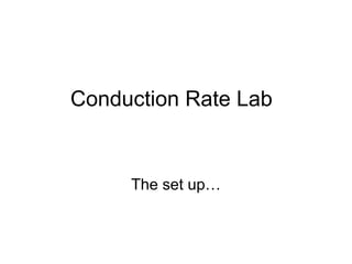 Conduction Rate Lab


     The set up…
 