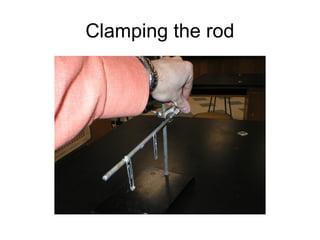 Clamping the rod
 