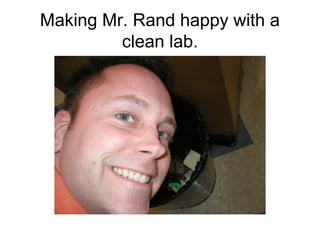 Making Mr. Rand happy with a
         clean lab.
 