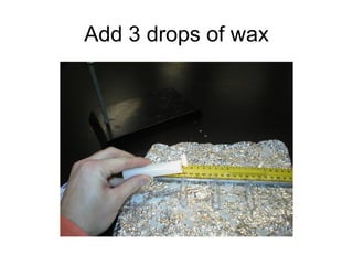 Add 3 drops of wax
 