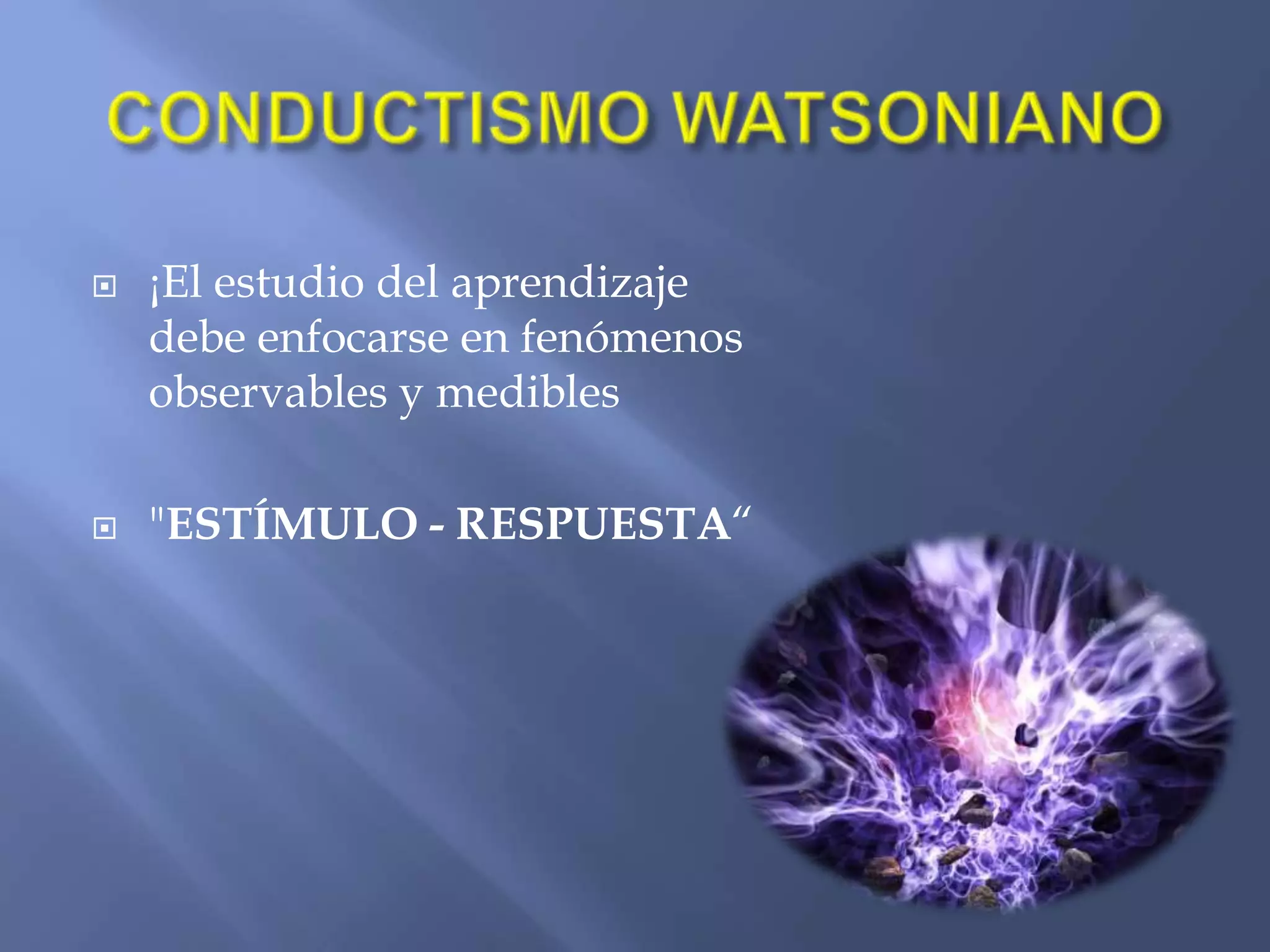CONDUCTISMO WATSONIANO¡El estudio del aprendizaje debe enfocarse en fenómenos observables y medibles"ESTÍMULO - RESPUESTA“