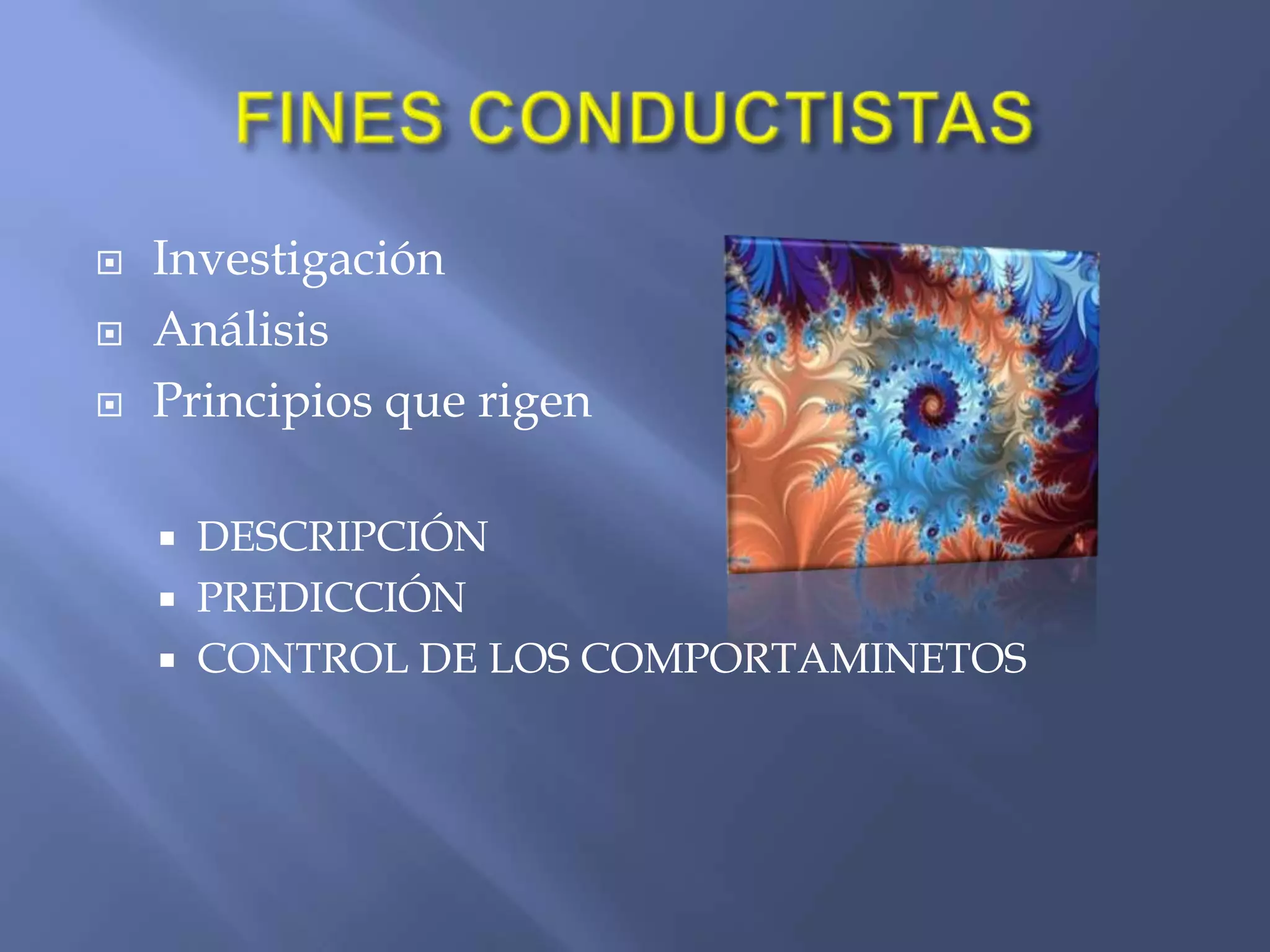 Fortalecer conductas apropiadas y su desuso debilitar las no deseadasCONDUCTA OBSERVABLELa Problemática  de la aproximación conductual es inequívocaEsencia de tipo externo-ambientalMétodo  experimentalMétodo  de investigación 