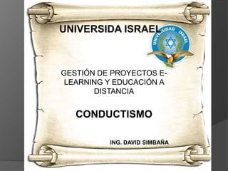 UNIVERSIDA ISRAEL,[object Object],GESTIÓN DE PROYECTOS E-LEARNING Y EDUCACIÓN A DISTANCIACONDUCTISMO,[object Object],ING. DAVID SIMBAÑA,[object Object]