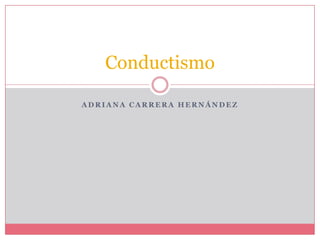 Adriana Carrera Hernández Conductismo  