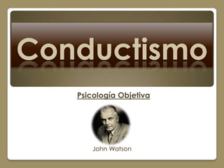 Conductismo
   Psicología Objetiva




       John Watson
 