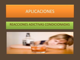 APLICACIONES

REACCIONES ADICTIVAS CONDICIONADAS
 