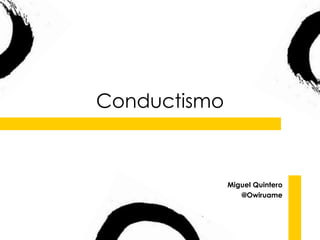 Conductismo
Miguel Quintero
@Owiruame
 