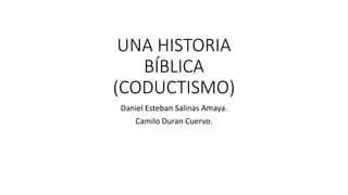 UNA HISTORIA
BÍBLICA
(CODUCTISMO)
Daniel Esteban Salinas Amaya.
Camilo Duran Cuervo.
 