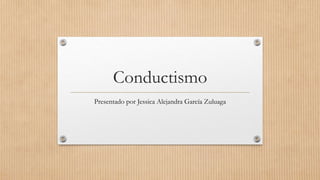 Conductismo
Presentado por Jessica Alejandra García Zuluaga
 