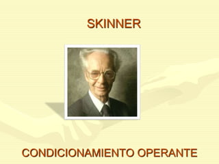 SKINNER
CONDICIONAMIENTO OPERANTE
 