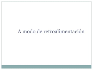 A modo de retroalimentación
 