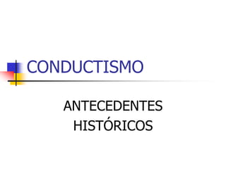 CONDUCTISMO
ANTECEDENTES
HISTÓRICOS
 