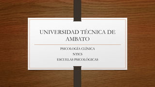 UNIVERSIDAD TÉCNICA DE
AMBATO
PSICOLOGÍA CLÍNICA
NTICS
ESCUELAS PSICOLÓGICAS
 