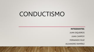 CONDUCTISMO
INTEGRANTES:
JUAN SIQUEIROS
JUAN CAMPOY
FERNANDO RUIZ
ALEJANDRO RAMÍREZ
 