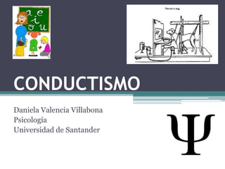 CONDUCTISMO 
Daniela Valencia Villabona 
Psicología 
Universidad de Santander 
 