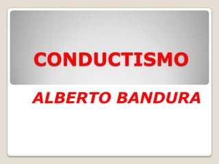 CONDUCTISMO
ALBERTO BANDURA
 