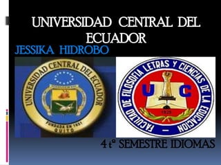 UNIVERSIDAD CENTRAL DEL
          ECUADOR
JESSIKA HIDROBO




             4 tº SEMESTRE IDIOMAS
 