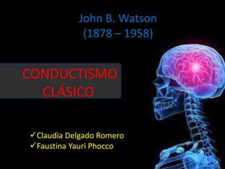 John B. Watson
(1878 – 1958)
CONDUCTISMO
CLÁSICO
Claudia Delgado Romero
Faustina Yauri Phocco
 