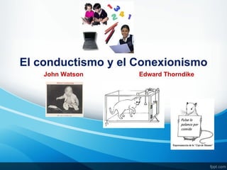El conductismo y el Conexionismo
    John Watson     Edward Thorndike
 