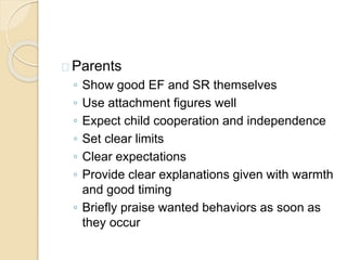 Interventions
 Observe how parents handle these behaviors
 Note: About 25% of parents of 3 year-olds are unsure of
how to handle their children’s behaviors
 Appropriate intervention could be with parents
 Support
 Psychoeducation
 