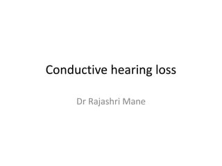 Conductive hearing loss
Dr Rajashri Mane
 