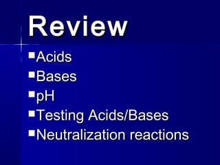 Review
 Acids

 Bases
 pH

 Testing

Acids/Bases
 Neutralization reactions

 
