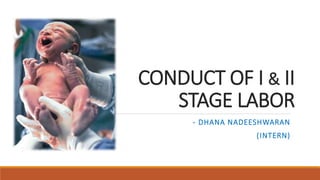 CONDUCT OF I & II
STAGE LABOR
- DHANA NADEESHWARAN
(INTERN)
 