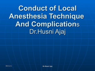 Conduct of Local Anesthesia Technique  And Complication s Dr.Husni Ajaj 09/11/11 Dr.Husni Ajaj 