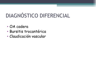 DIAGNÓSTICO DIFERENCIAL
• OA cadera
• Bursitis trocantérica
• Claudicación vascular
 