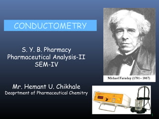 1
CONDUCTOMETRY
S. Y. B. Pharmacy
Pharmaceutical Analysis-II
SEM-IV
Mr. Hemant U. Chikhale
Deaprtment of Pharmaceutical Chemitry
 