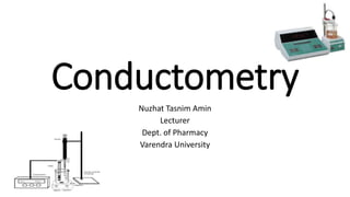 Conductometry
Nuzhat Tasnim Amin
Lecturer
Dept. of Pharmacy
Varendra University
 
