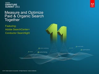 Measure and Optimize
    Paid & Organic Search
    Together
     Featuring:
     Adobe SearchCenter+
     Conductor Searchlight




© 2011 Adobe Systems Incorporated. All Rights Reserved. Adobe Confidential.
       Adobe Systems Incorporated. All Rights Reserved. Adobe Confidential.
 