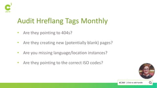 Audit Hreflang Tags Monthly
Click to add handle#C3NY |
• Are they pointing to 404s?
• Are they creating new (potentially blank) pages?
• Are you missing language/location instances?
• Are they pointing to the correct ISO codes?
 