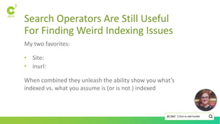 Search Operators Are Still Useful
For Finding Weird Indexing Issues
Click to add handle#C3NY |
My two favorites:
• Site:
• inurl:
When combined they unleash the ability show you what’s
indexed vs. what you assume is (or is not ) indexed
 