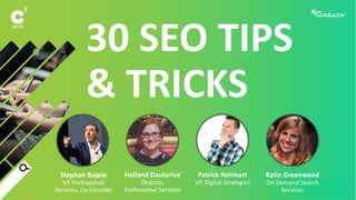 30 SEO TIPS
& TRICKS
Stephan Bajaio
VP Professional
Services, Co-Founder
Holland Dauterive
Director,
Professional Services
Patrick Reinhart
VP, Digital Strategies
Katie Greenwood
On Demand Search
Services
 