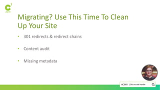 Migrating? Use This Time To Clean
Up Your Site
Click to add handle#C3NY |
• 301 redirects & redirect chains
• Content audit
• Missing metadata
 