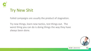 Try New Shit
Failed campaigns are usually the product of stagnation.
Try new things, learn new tactics, test things out. The
worst thing you can do is doing things the way they have
always been done.
@askreinhart#C3NY |
 
