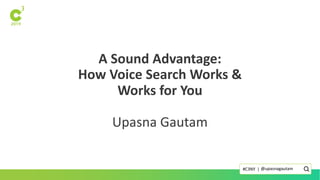 A Sound Advantage:
How Voice Search Works &
Works for You
Upasna Gautam
@upasnagautam#C3NY |
 