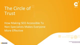 The Circle of
Trust
How Making SEO Accessible To
Non-Specialists Makes Everyone
More Effective
 