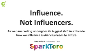Rand Fishkin | Founder & CEO
Influence.
Not Influencers.
As web marketing undergoes its biggest shift in a decade,
how we influence audiences needs to evolve.
 