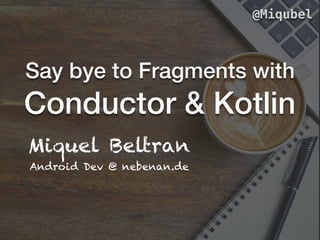 Say bye to Fragments with
Conductor & Kotlin
Miquel Beltran
Android Dev @ nebenan.de
@Miqubel
 